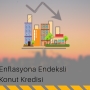 ENFLASYON ENDEKSLİ KONUT KREDİLERİ NE DURUMDA?